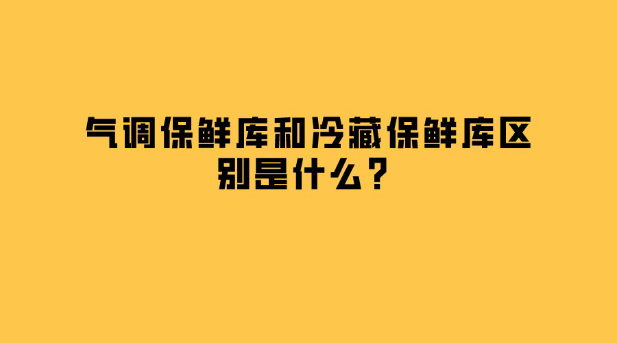 氣調(diào)保鮮庫和冷藏保鮮庫區(qū)別是什么？