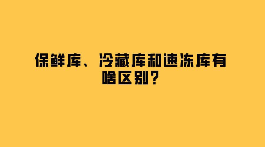 保鮮庫(kù)、冷藏庫(kù)和速凍庫(kù)有啥區(qū)別？