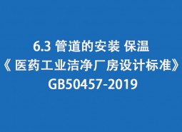 6.3 管道的安裝、保溫-《 醫(yī)藥工業(yè)潔凈廠房設(shè)計(jì)標(biāo)準(zhǔn)》 GB50457-2019